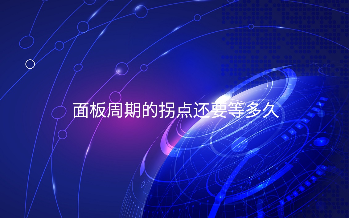 面板周期的拐點(diǎn)還要等多久