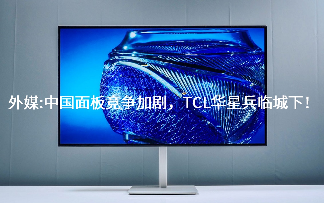 外媒：中國面板競爭加劇，TCL華星兵臨城下！